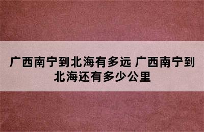 广西南宁到北海有多远 广西南宁到北海还有多少公里